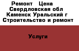 Ремонт › Цена ­ 1 - Свердловская обл., Каменск-Уральский г. Строительство и ремонт » Услуги   